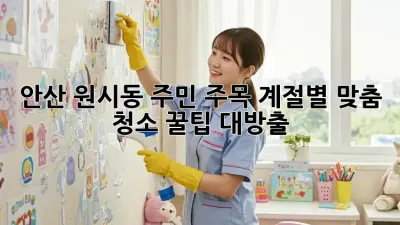 🏡 안산 원시동 주민 주목! 계절별 맞춤 청소 꿀팁 대방출 ✨