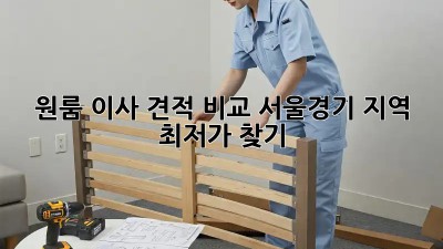 원룸 이사 견적 비교: 서울/경기 지역 최저가 찾기