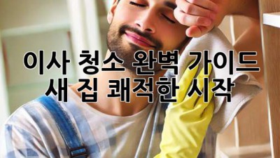이사 청소 완벽 가이드: 새 집, 쾌적한 시작!