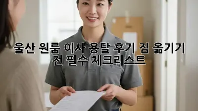 울산 원룸 이사 용달 후기: 짐 옮기기 전 필수 체크리스트!