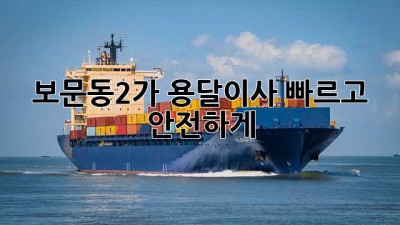 보문동2가 용달이사, 빠르고 안전하게!