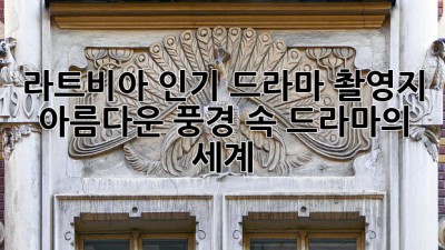 라트비아 인기 드라마 촬영지: 아름다운 풍경 속 드라마의 세계